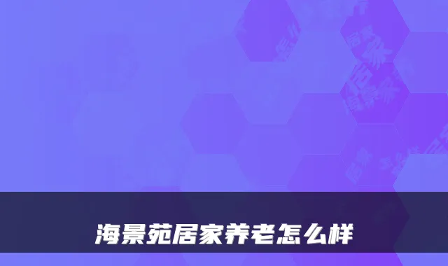 海景苑居家养老怎么样