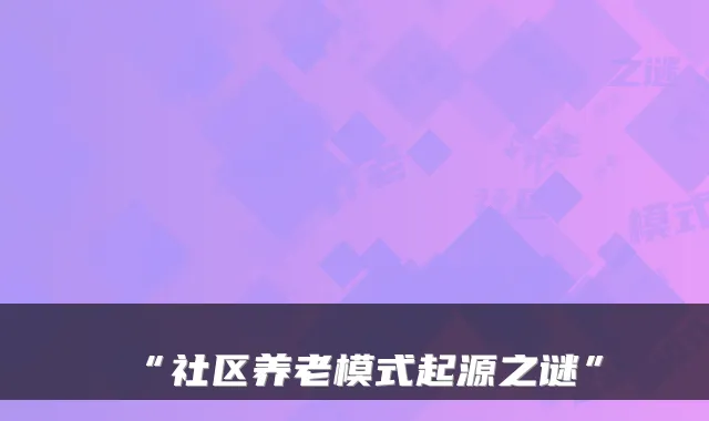 “社区养老模式起源之谜”