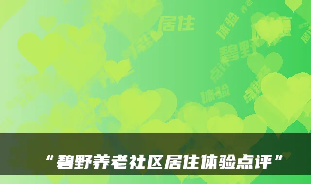 “碧野养老社区居住体验点评”