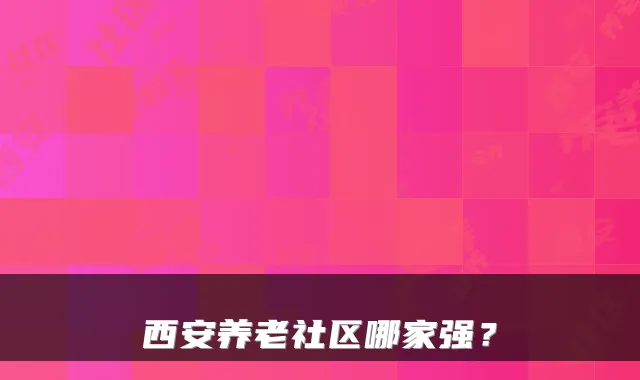 西安养老社区哪家强?