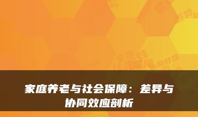 家庭养老与社会保障：差异与协同效应剖析