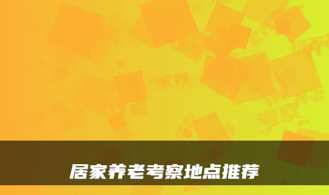 居家养老考察地点推荐