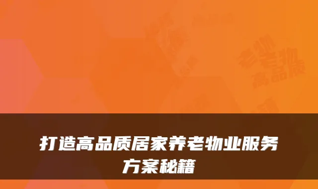 打造高品质居家养老物业服务方案秘籍