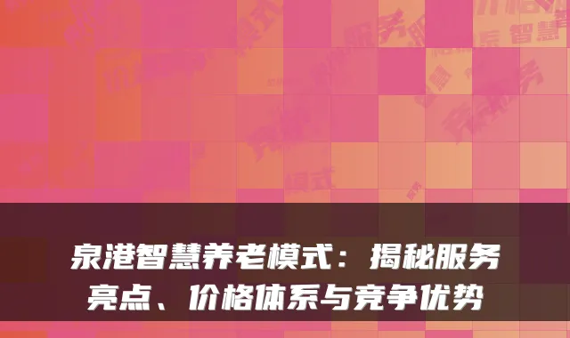泉港智慧养老模式：揭秘服务亮点、价格体系与竞争优势