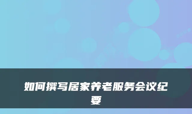 如何撰写居家养老服务会议纪要