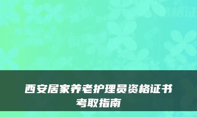 西安居家养老护理员资格证书考取指南