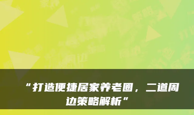 “打造便捷居家养老圈,二道周边策略解析”