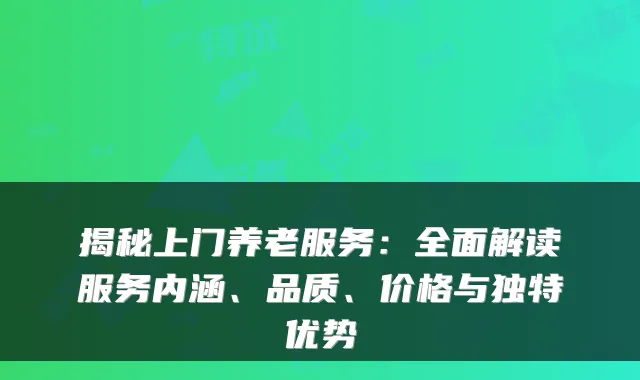 揭秘上门养老服务:全面解读服务内涵、品质、价格与独特优势