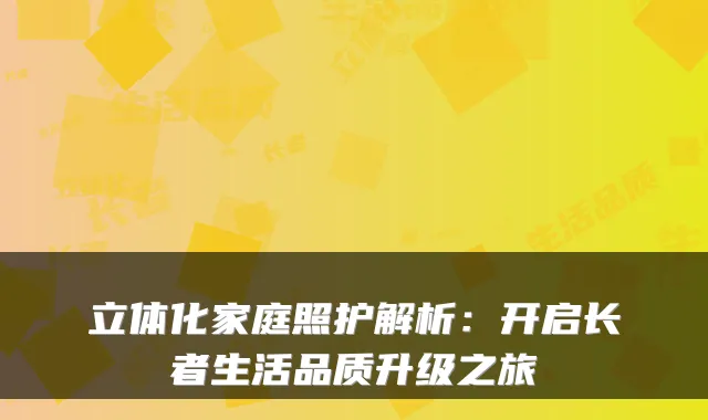 立体化家庭照护解析：开启长者生活品质升级之旅