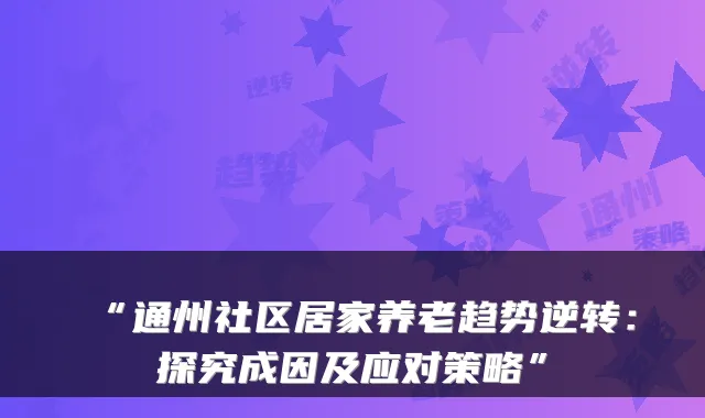 “通州社区居家养老趋势逆转:探究成因及应对策略”