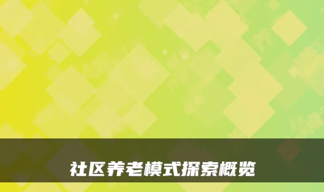 社区养老模式探索概览