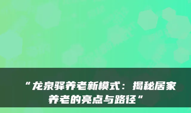 “龙泉驿养老新模式:揭秘居家养老的亮点与路径”