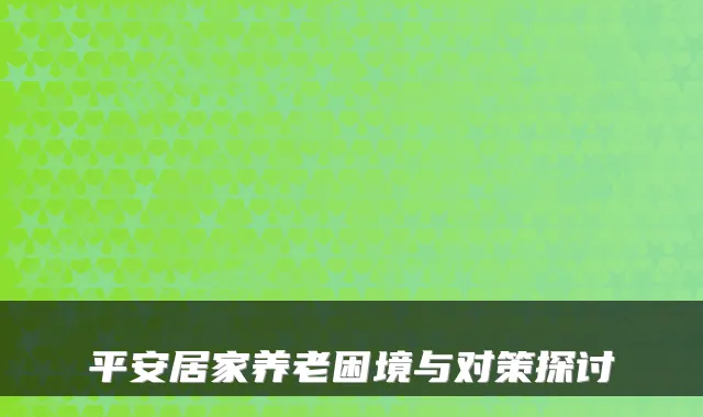 平安居家养老困境与对策探讨
