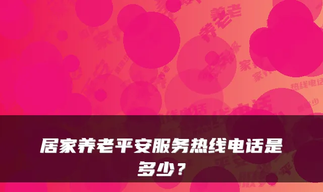 居家养老平安服务热线电话是多少？