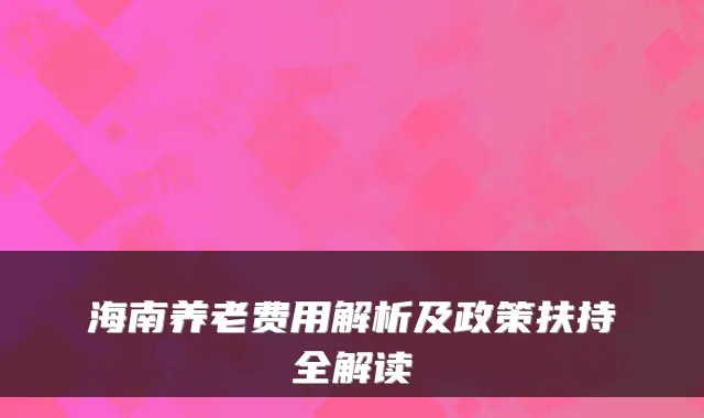 海南养老费用解析及政策扶持全解读