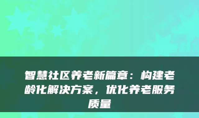 智慧社区养老新篇章:构建老龄化解决方案,优化养老服务质量