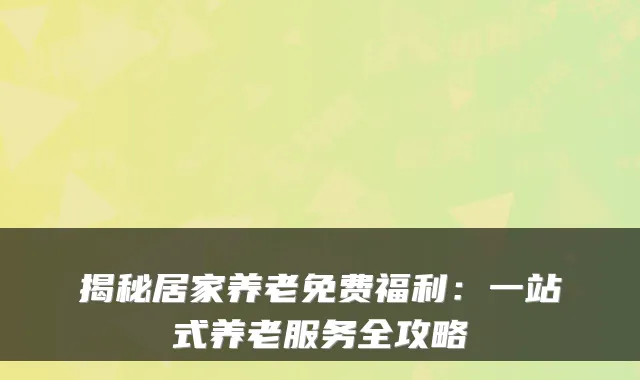 揭秘居家养老免费福利:一站式养老服务全攻略
