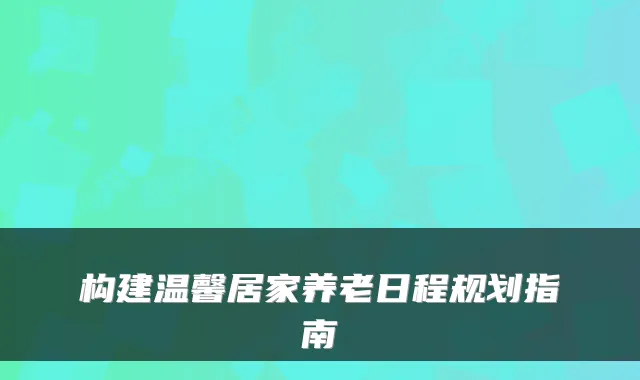 构建温馨居家养老日程规划指南