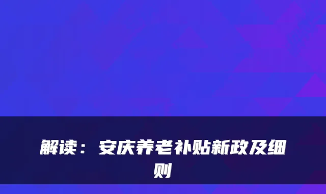 解读：安庆养老补贴新政及细则