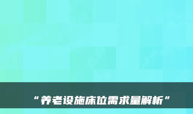 “养老设施床位需求量解析”
