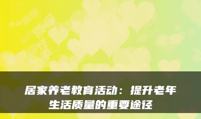 居家养老教育活动：提升老年生活质量的重要途径