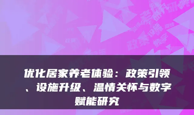 优化居家养老体验:政策引领、设施升级、温情关怀与数字赋能研究