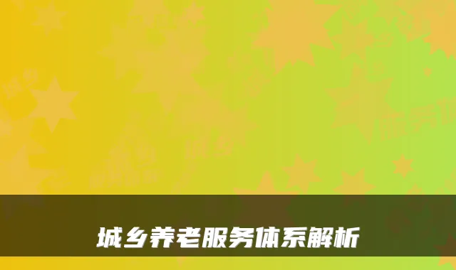 城乡养老服务体系解析