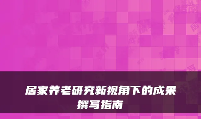 居家养老研究新视角下的成果撰写指南