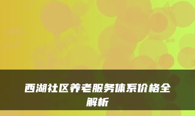 西湖社区养老服务体系价格全解析