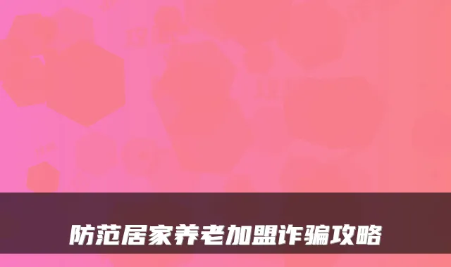 防范居家养老加盟诈骗攻略