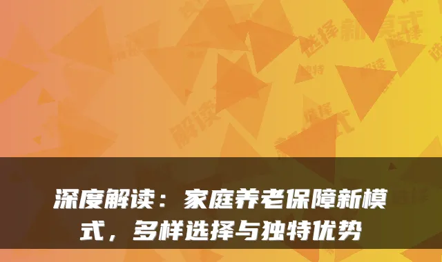 深度解读：家庭养老保障新模式，多样选择与独特优势
