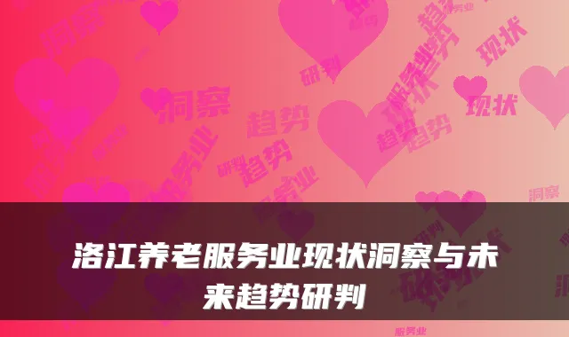 洛江养老服务业现状洞察与未来趋势研判