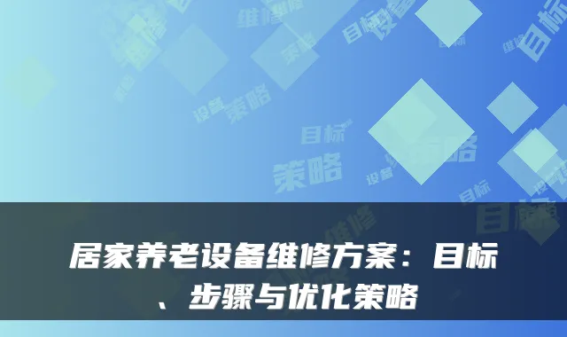 居家养老设备维修方案：目标、步骤与优化策略
