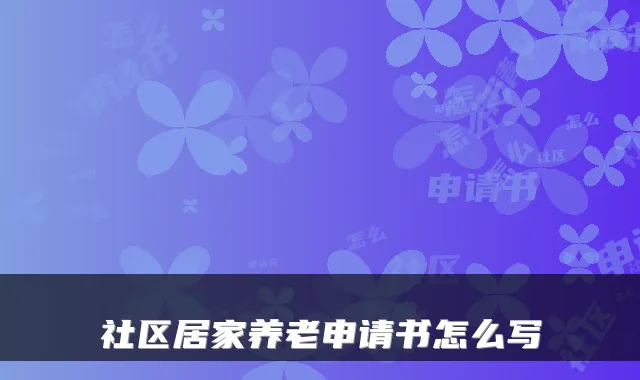 社区居家养老申请书怎么写