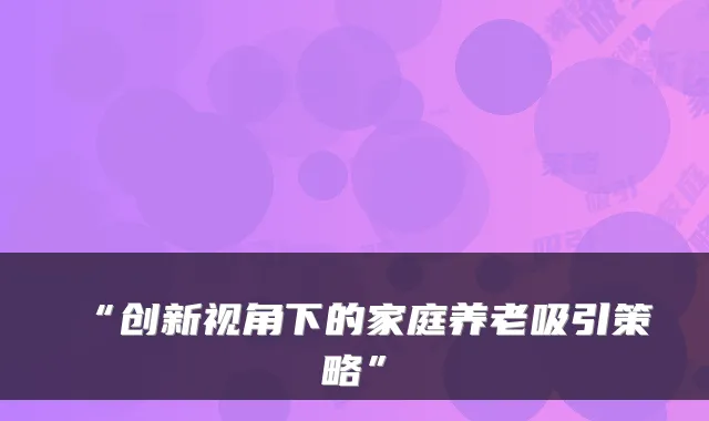 “创新视角下的家庭养老吸引策略”