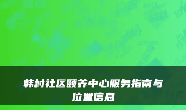 韩村社区颐养中心服务指南与位置信息
