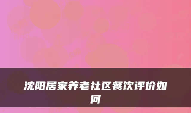 沈阳居家养老社区餐饮评价如何