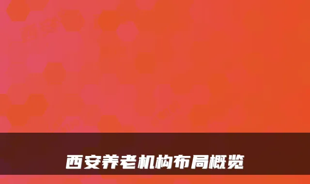 西安养老机构布局概览