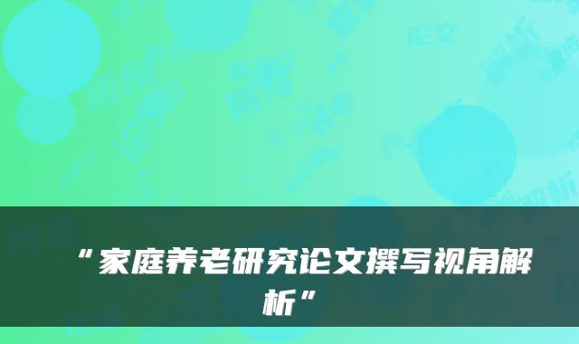 “家庭养老研究论文撰写视角解析”