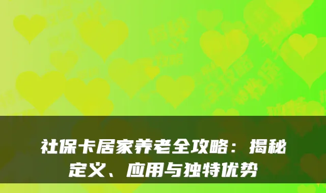 社保卡居家养老全攻略:揭秘定义、应用与独特优势