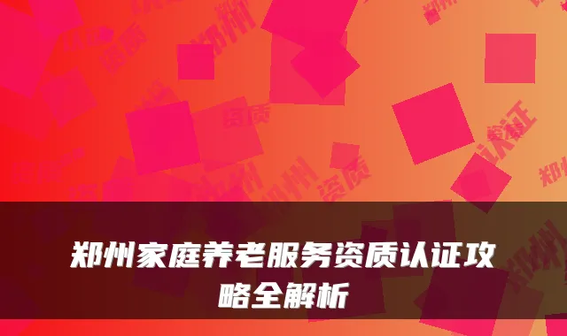 郑州家庭养老服务资质认证攻略全解析