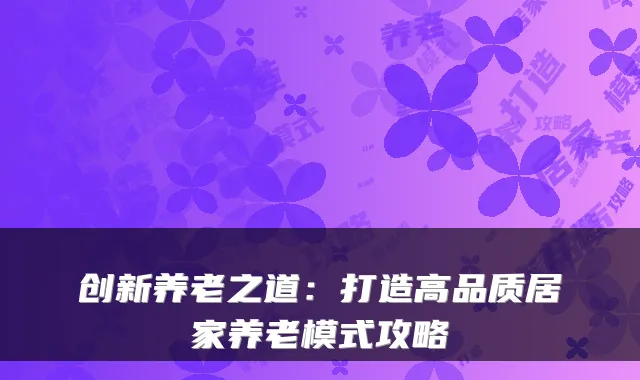 创新养老之道:打造高品质居家养老模式攻略