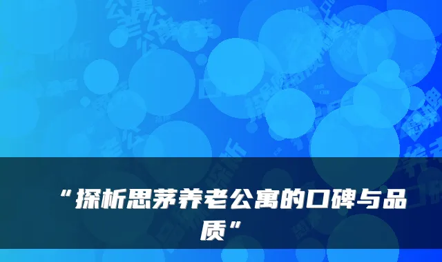 “探析思茅养老公寓的口碑与品质”
