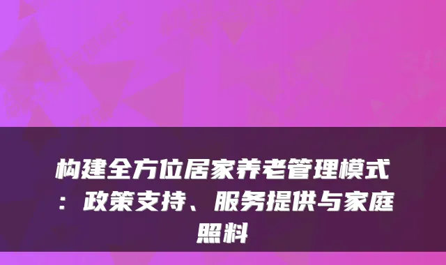 构建全方位居家养老管理模式:政策支持、服务提供与家庭照料