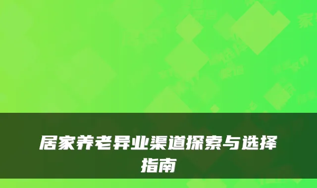 居家养老异业渠道探索与选择指南