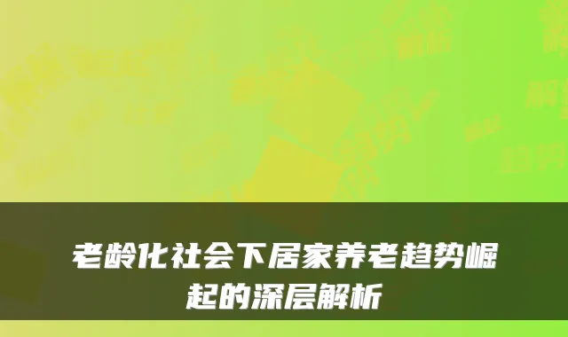 老龄化社会下居家养老趋势崛起的深层解析