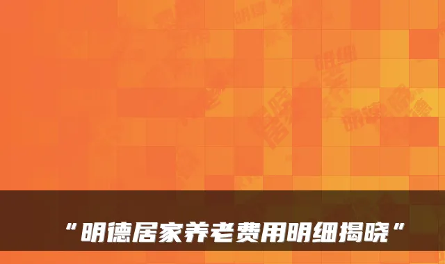 “明德居家养老费用明细揭晓”