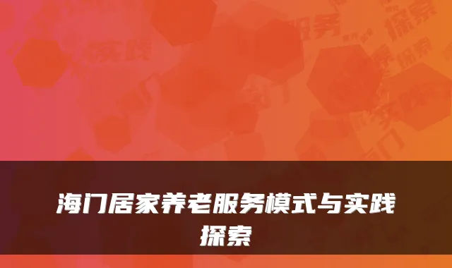 海门居家养老服务模式与实践探索