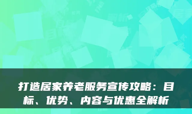 打造居家养老服务宣传攻略:目标、优势、内容与优惠全解析