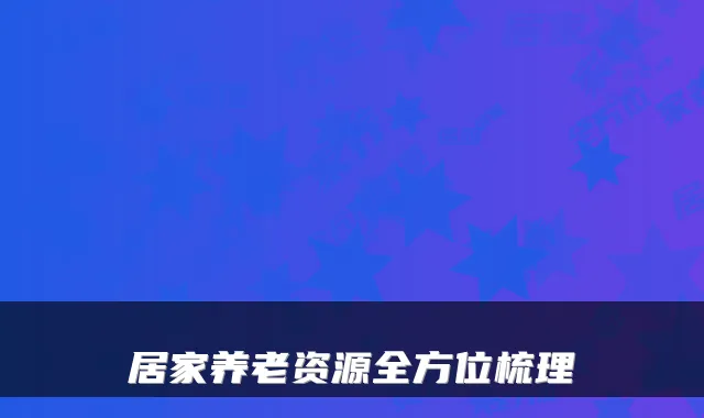 居家养老资源全方位梳理